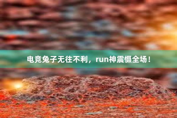 电竞兔子无往不利，run神震慑全场！