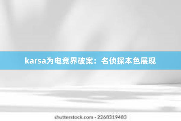 karsa为电竞界破案：名侦探本色展现