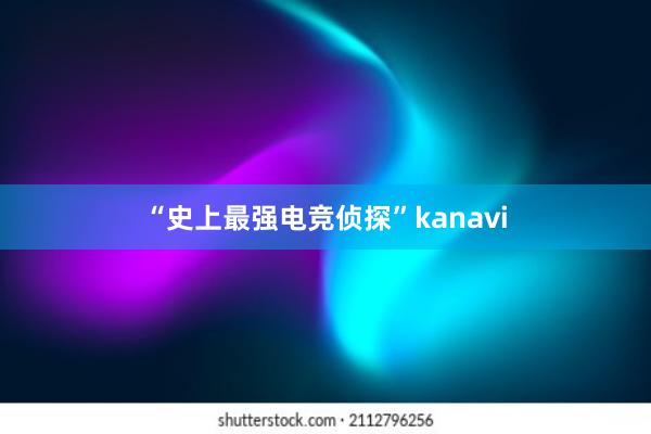 “史上最强电竞侦探”kanavi