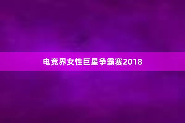 电竞界女性巨星争霸赛2018