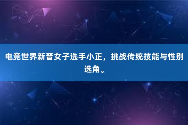 电竞世界新晋女子选手小正，挑战传统技能与性别选角。