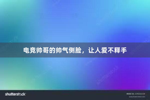 电竞帅哥的帅气侧脸，让人爱不释手