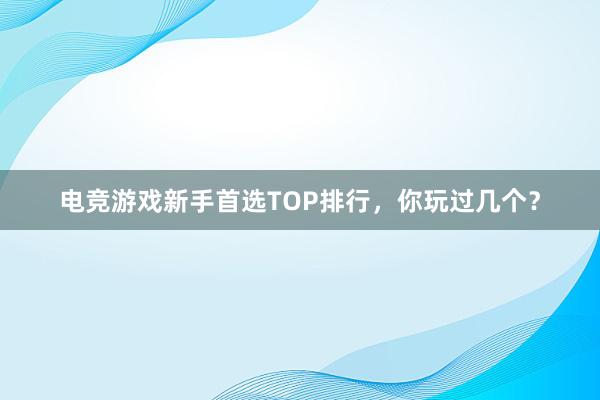 电竞游戏新手首选TOP排行，你玩过几个？