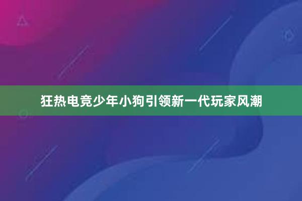 狂热电竞少年小狗引领新一代玩家风潮