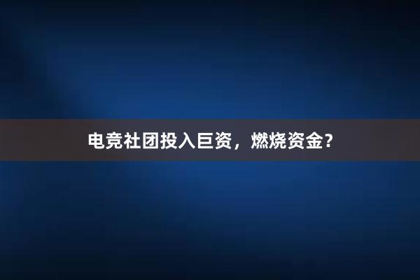 电竞社团投入巨资，燃烧资金？