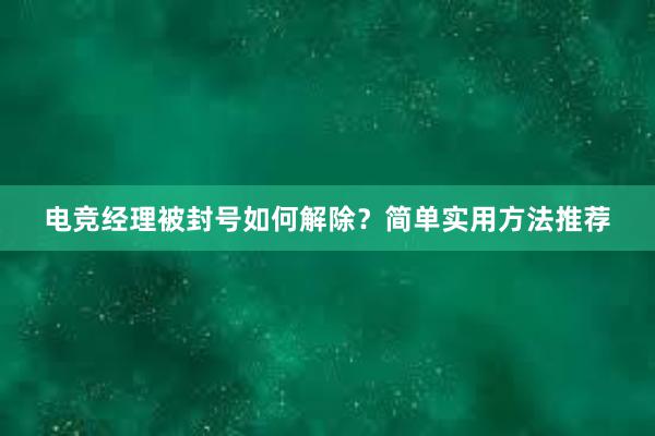 电竞经理被封号如何解除？简单实用方法推荐