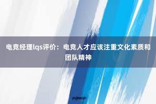 电竞经理lqs评价：电竞人才应该注重文化素质和团队精神