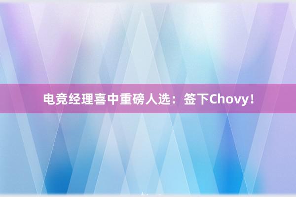 电竞经理喜中重磅人选：签下Chovy！