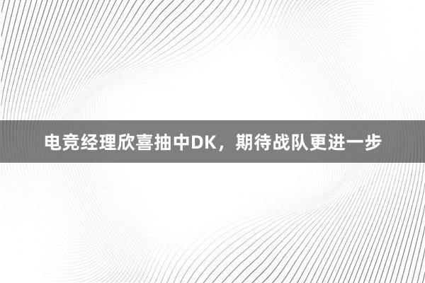 电竞经理欣喜抽中DK，期待战队更进一步