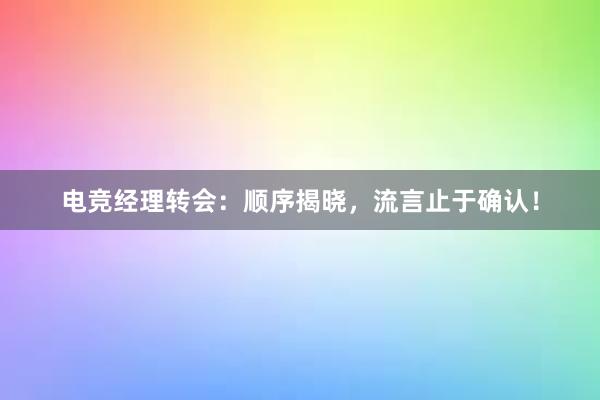 电竞经理转会：顺序揭晓，流言止于确认！