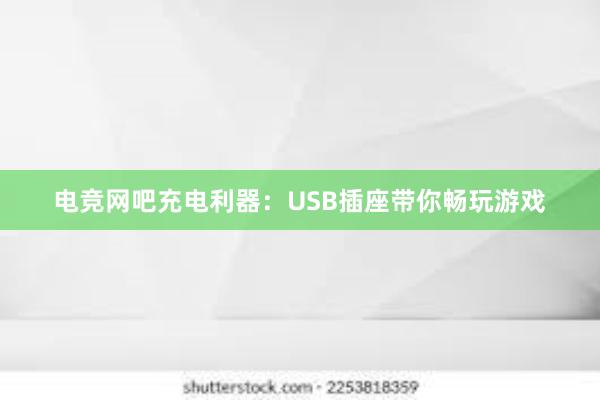 电竞网吧充电利器：USB插座带你畅玩游戏