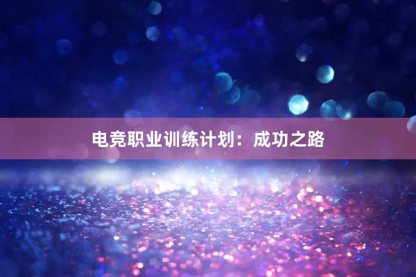 电竞职业训练计划：成功之路