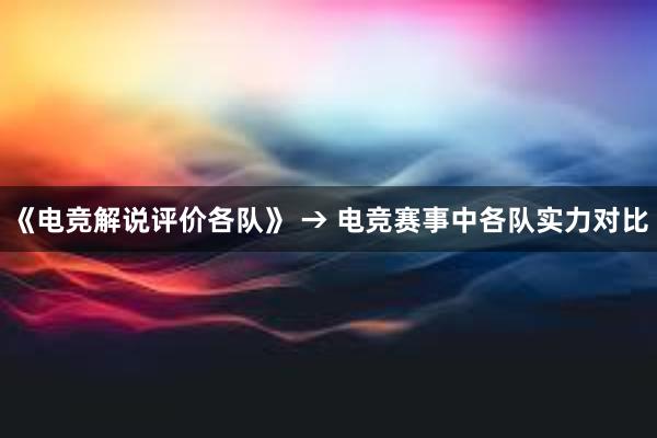 《电竞解说评价各队》 → 电竞赛事中各队实力对比