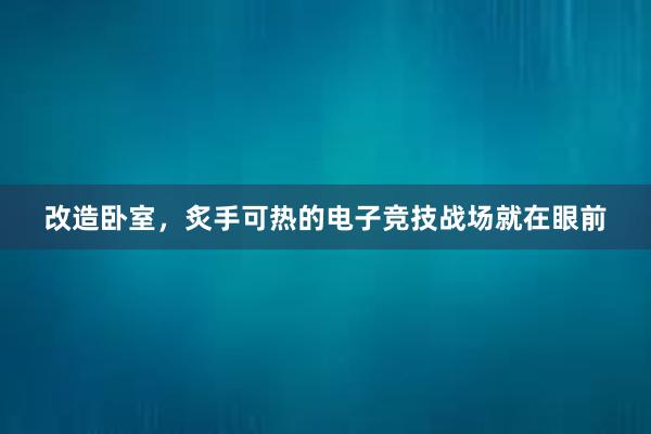 改造卧室，炙手可热的电子竞技战场就在眼前