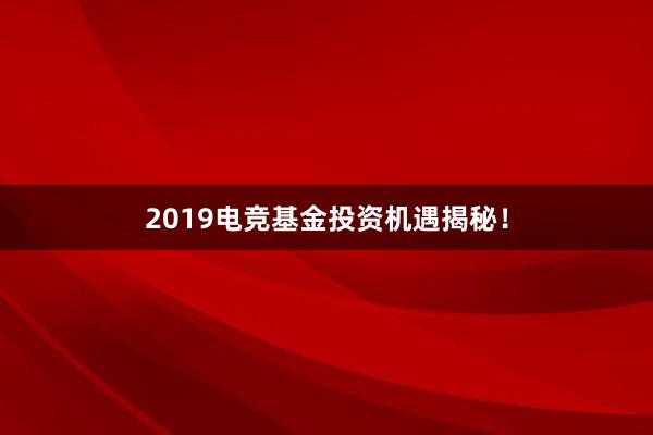 2019电竞基金投资机遇揭秘！