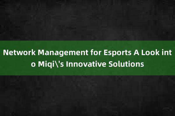 Network Management for Esports A Look into Miqi's Innovative Solutions