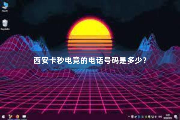 西安卡秒电竞的电话号码是多少？