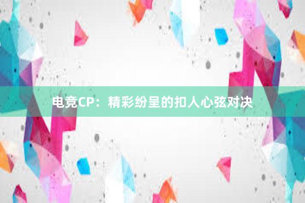 电竞CP：精彩纷呈的扣人心弦对决