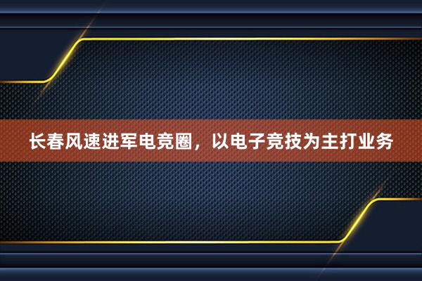 长春风速进军电竞圈，以电子竞技为主打业务