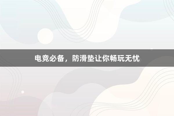 电竞必备，防滑垫让你畅玩无忧