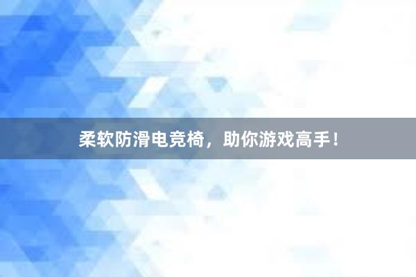 柔软防滑电竞椅，助你游戏高手！