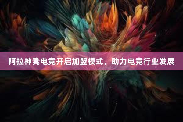 阿拉神凳电竞开启加盟模式，助力电竞行业发展